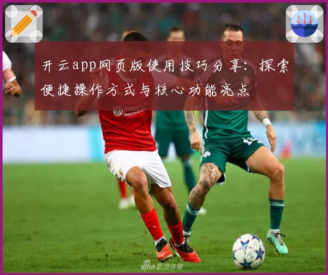 开云app网页版使用技巧分享：探索便捷操作方式与核心功能亮点