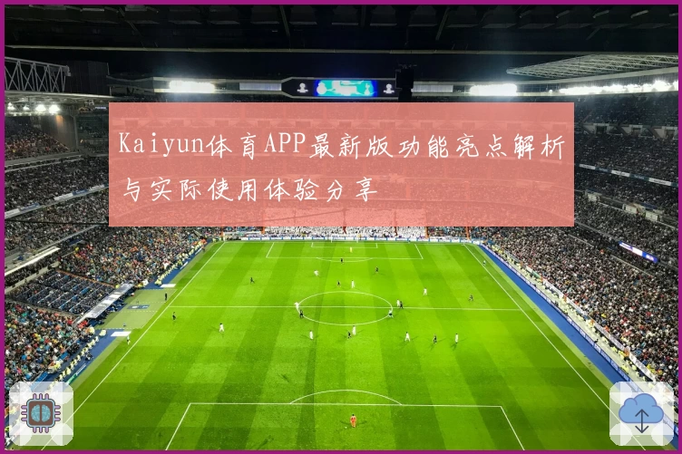 Kaiyun体育APP最新版功能亮点解析与实际使用体验分享