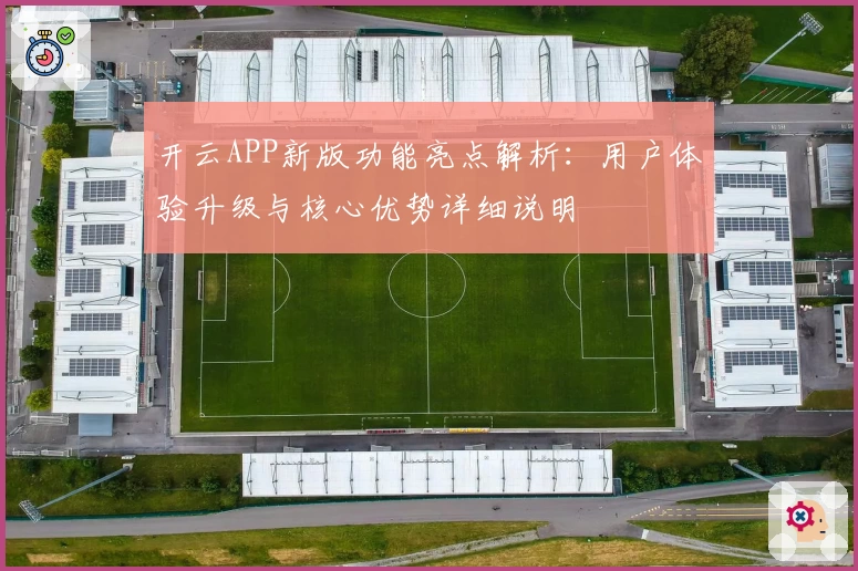 开云APP新版功能亮点解析：用户体验升级与核心优势详细说明