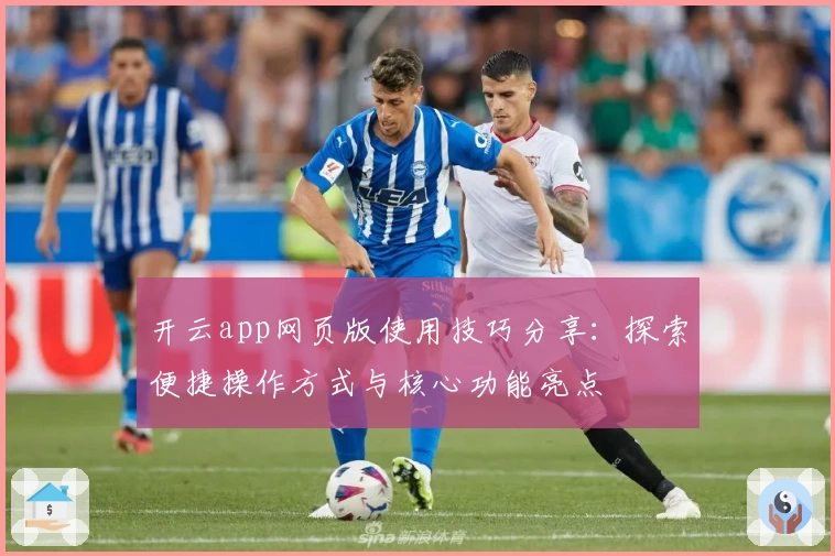 开云app网页版使用技巧分享：探索便捷操作方式与核心功能亮点