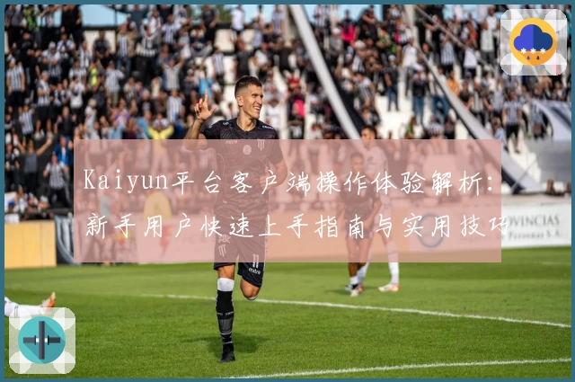 Kaiyun平台客户端操作体验解析：新手用户快速上手指南与实用技巧分享
