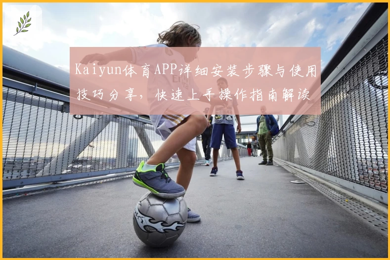 Kaiyun体育APP详细安装步骤与使用技巧分享，快速上手操作指南解读