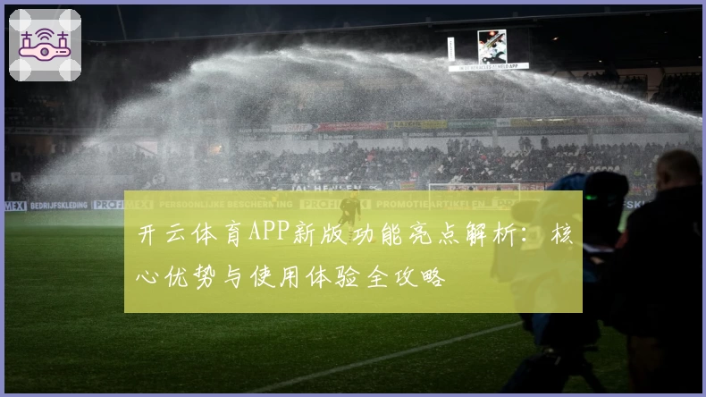 开云体育APP新版功能亮点解析：核心优势与使用体验全攻略