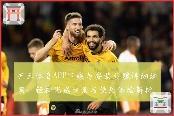开云体育APP下载与安装步骤详细说明，轻松完成注册与使用体验解析教程
