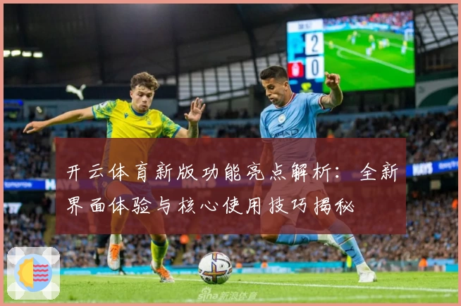 开云体育新版功能亮点解析：全新界面体验与核心使用技巧揭秘