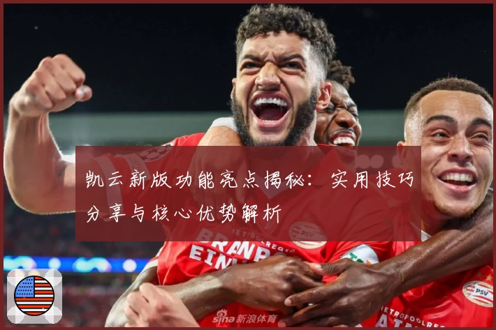 凯云新版功能亮点揭秘：实用技巧分享与核心优势解析