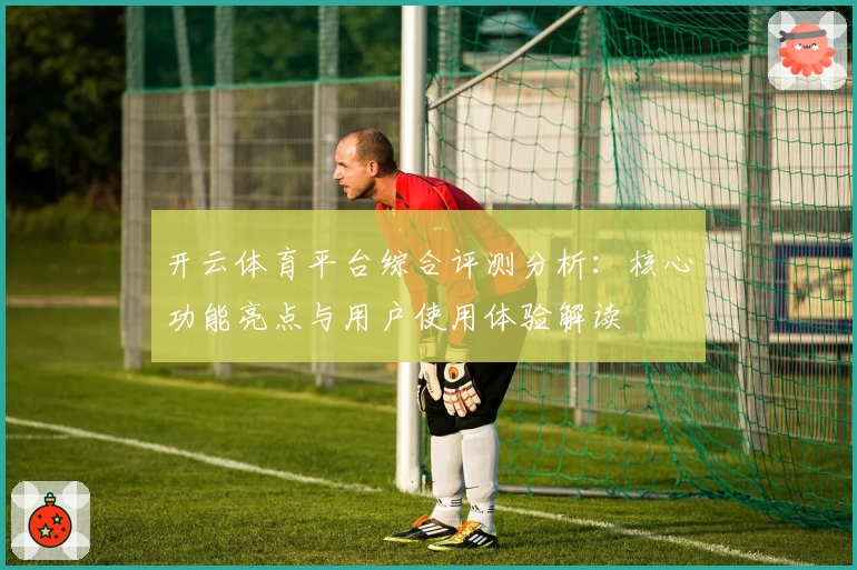 开云体育平台综合评测分析：核心功能亮点与用户使用体验解读