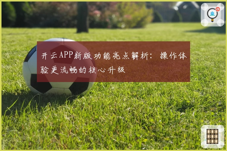 开云APP新版功能亮点解析：操作体验更流畅的核心升级