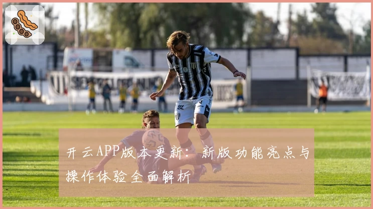 开云APP版本更新：新版功能亮点与操作体验全面解析