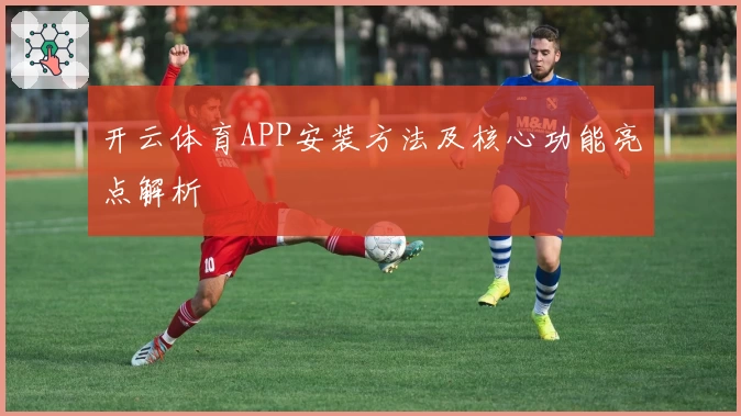 开云体育APP安装方法及核心功能亮点解析