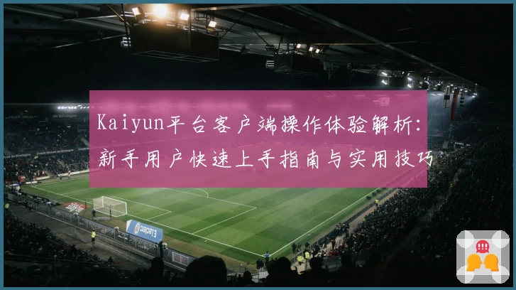 Kaiyun平台客户端操作体验解析：新手用户快速上手指南与实用技巧分享