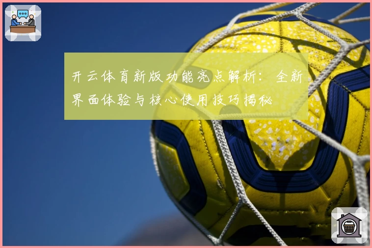 开云体育新版功能亮点解析：全新界面体验与核心使用技巧揭秘