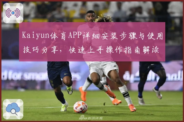 Kaiyun体育APP详细安装步骤与使用技巧分享，快速上手操作指南解读