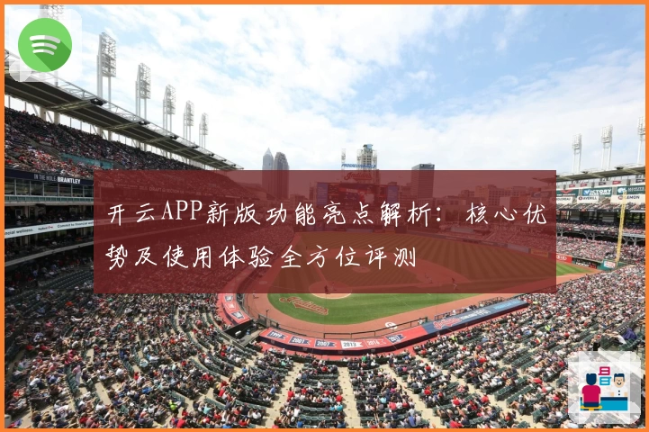 开云APP新版功能亮点解析：核心优势及使用体验全方位评测