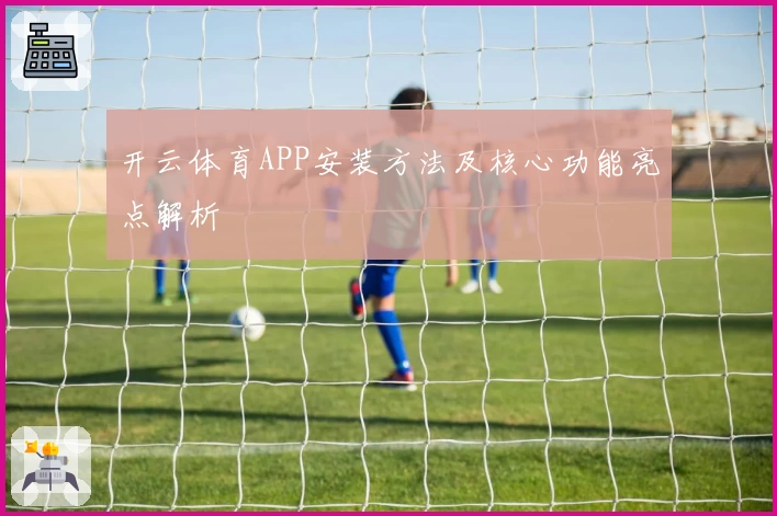 开云体育APP安装方法及核心功能亮点解析